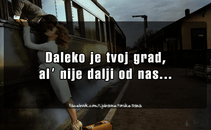 Ljubavne Poruke,  Ljubavne Slike | Daleko je tvoj grad..., Daleko je tvoj grad,
 al nije dalji od nas...