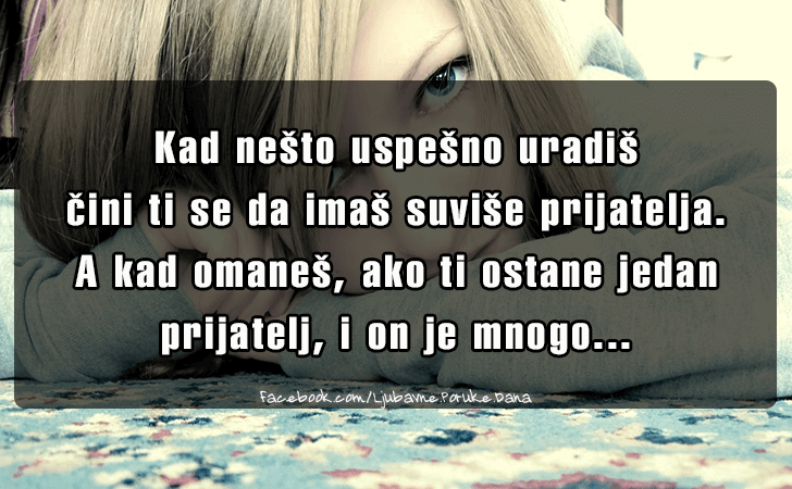 Ljubavne Poruke,  Ljubavne Slike | Kad nesto uspesno uradis..., Kad nesto uspesno uradis 
cini ti se da imas suvise prijatelja. 
A kad omanes, ako ti ostane jedan 
prijatelj, i on je mnogo...