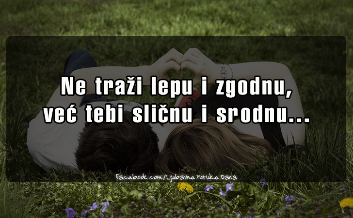 Ljubavne Poruke,  Ljubavne Slike | Ne trazi lepu i zgodnu..., Ne trazi lepu i zgodnu,
 vec tebi slicnu i srodnu...