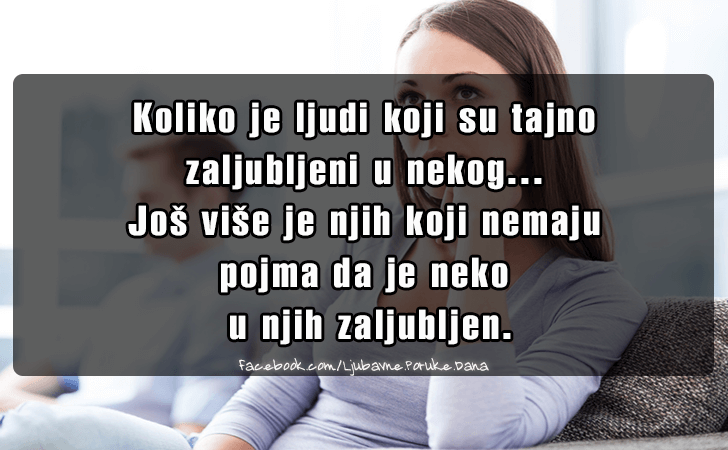 Ljubavne Poruke,  Ljubavne Slike | Koliko je ljudi koji su tajno  zaljubljeni..., Koliko je ljudi koji su tajno 
zaljubljeni u nekog...
Jos vise je njih koji nemaju 
pojma da je neko
 u njih zaljubljen. 