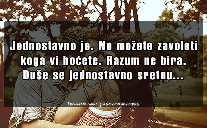 Ljubavne Poruke,  Ljubavne Slike | Jednostavno je..., Jednostavno je. Ne mozete zavoleti 
koga vi hocete. Razum ne bira. 
Duse se jednostavno sretnu...