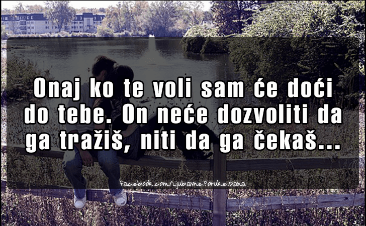 Ljubavne Poruke,  Ljubavne Slike | Onaj ko te voli..., Onaj ko te voli sam ce doci 
do tebe. On nece dozvoliti da
 ga trazis, niti da ga cekas...