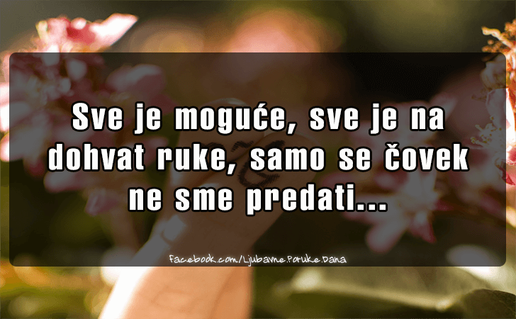 Ljubavne Poruke,  Ljubavne Slike | Sve je moguce..., Sve je moguce, sve je na
 dohvat ruke, samo se covek 
ne sme predati...