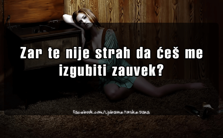 Ljubavne Poruke,  Ljubavne Slike | Zar te nije strah..., Zar te nije strah da ces me
 izgubiti zauvek?