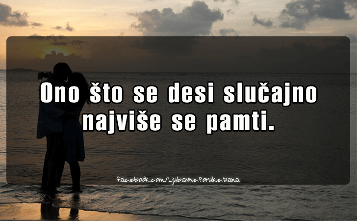 Ljubavne Poruke,  Ljubavne Slike | Ono sto se desi slucajno..., Ono sto se desi slucajno 
najvise se pamti.