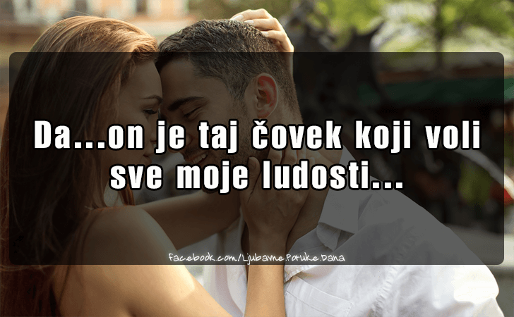 Ljubavne Poruke,  Ljubavne Slike | Da...on je taj covek..., Da...on je taj covek koji voli 
sve moje ludosti...