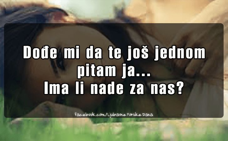 Ljubavne Poruke,  Ljubavne Slike | Ima li nade za nas?, Dodje mi da te jos jednom 
pitam ja...
Ima li nade za nas?