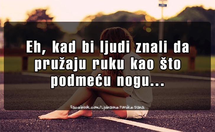 Ljubavne Poruke,  Ljubavne Slike | Eh, kad bi ljudi znali da  pruzaju..., Eh, kad bi ljudi znali da
 pruzaju ruku kao sto podmecu nogu...