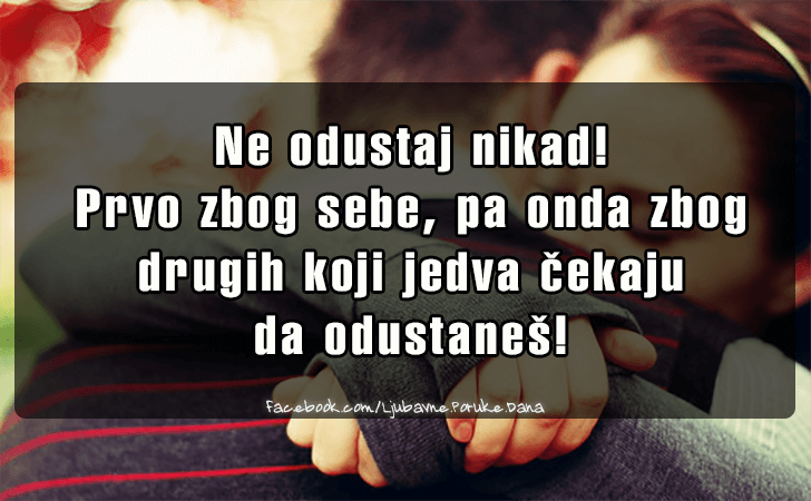 Ljubavne Poruke,  Ljubavne Slike | Ne odustaj nikad!, Ne odustaj nikad! Prvo zbog sebe, pa onda zbog 
drugih koji jedva cekaju da odustanes!
