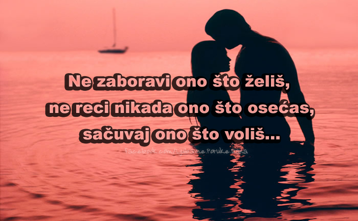 Ljubavne Poruke,  Ljubavne Slike | Ne zaboravi ono sto zelis…, Ne zaboravi ono sto zelis, ne reci nikada ono sto osecas, sacuvaj ono sto volis...