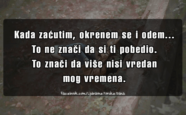 Ljubavne Poruke,  Ljubavne Slike | Kada zacutim, okrenem se i odem..., Kada zacutim, okrenem se i odem...To ne znaci da si ti pobedio. To znaci da vise nisi vredan mog vremena.