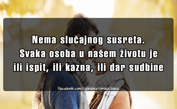 Ljubavne Poruke,  Ljubavne Slike | Nema slucajnog susreta..., Nema slucajnog susreta. Svaka osoba u nasem zivotu je ili ispit, ili kazna, ili dar sudbine
