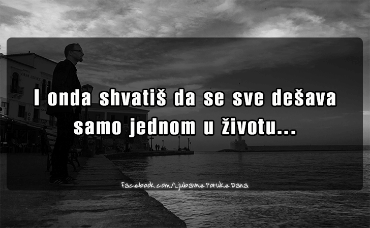 Ljubavne Poruke,  Ljubavne Slike | I onda shvatis da se sve desava..., I onda shvatis da se sve desava samo jednom u zivotu...
