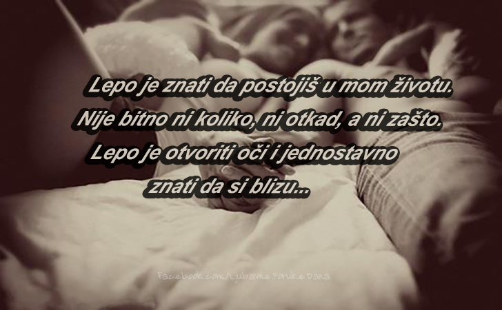 Ljubavne Poruke,  Ljubavne Slike | Lepo je znati da postojis u mom zivotu…, Lepo je znati da postojis u mom zivotu. Nije bitno ni koliko, ni otkad, a ni zasto. Lepo je otvoriti oci i jednostavno znati da si blizu...