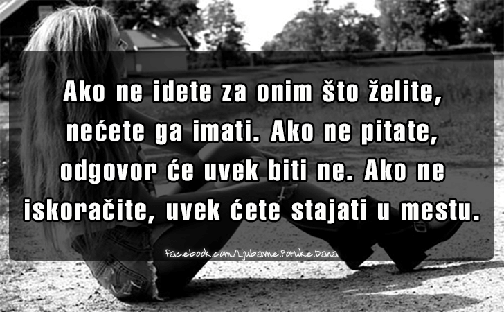 Ljubavne Poruke,  Ljubavne Slike | Ako ne idete za onim sto zelite..., Ako ne idete za onim sto zelite, necete ga imati. Ako ne pitate, odgovor ce uvek biti ne. Ako ne iskoracite, uvek cete stajati u mestu.