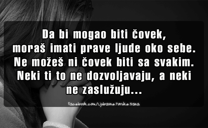 Ljubavne Poruke,  Ljubavne Slike | Da bi mogao biti covek..., Da bi mogao biti covek, moras imati prave ljude oko sebe. Ne mozes ni covek biti sa svakim. Neki ti to ne dozvoljavaju, a neki ne zasluzuju...