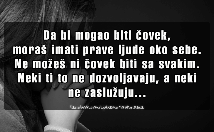 Ljubavne Poruke,  Ljubavne Slike | Da bi mogao biti covek, moras imati prave ljude oko sebe. Ne mozes ni covek biti sa svakim. Neki ti to ne dozvoljavaju, a neki ne zasluzuju...