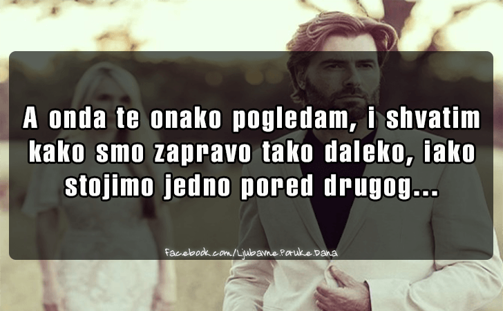 Ljubavne Poruke,  Ljubavne Slike | A onda te onako pogledam..., A onda te onako pogledam, i shvatim kako smo zapravo tako daleko, iako stojimo jedno pored drugog...
