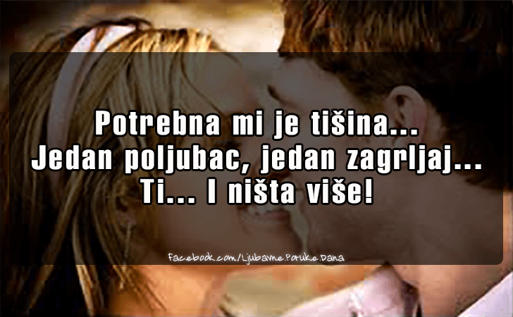 Ljubavne Poruke,  Ljubavne Slike | Potrebna mi je tisina..., Potrebna mi je tisina...Jedan poljubac, jedan zagrljaj...Ti...I nista vise!