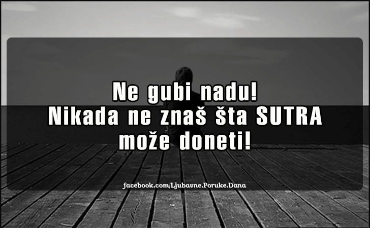 Ljubavne Poruke,  Ljubavne Slike | Ne gubi nadu!, Ne gubi nadu! Nikada ne znas sta SUTRA moze doneti!
