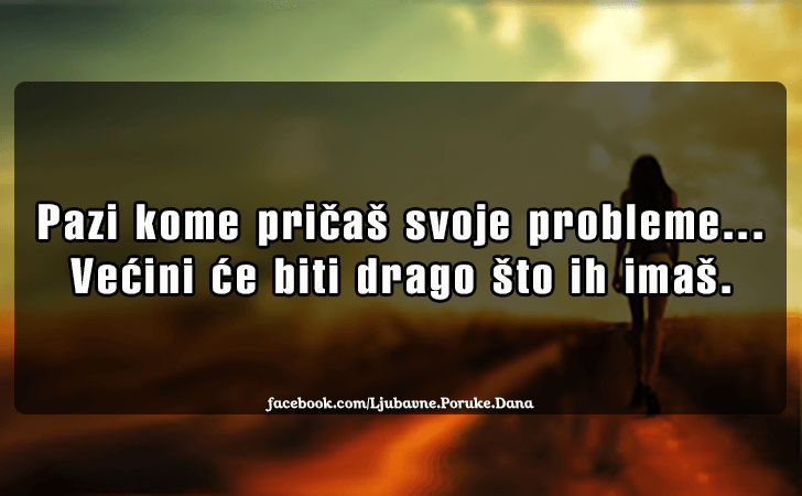Ljubavne Poruke,  Ljubavne Slike | Pazi kome pričaš svoje probleme..., Pazi kome pričaš svoje probleme... Većini će biti drago što ih imaš!