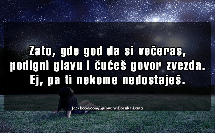 Ljubavne Poruke,  Ljubavne Slike | Zato, gde god da si veceras..., Zato, gde god da si veceras, podigni glavu i cuces govor zvezda. Ej, pa ti nekome nedostajes.
