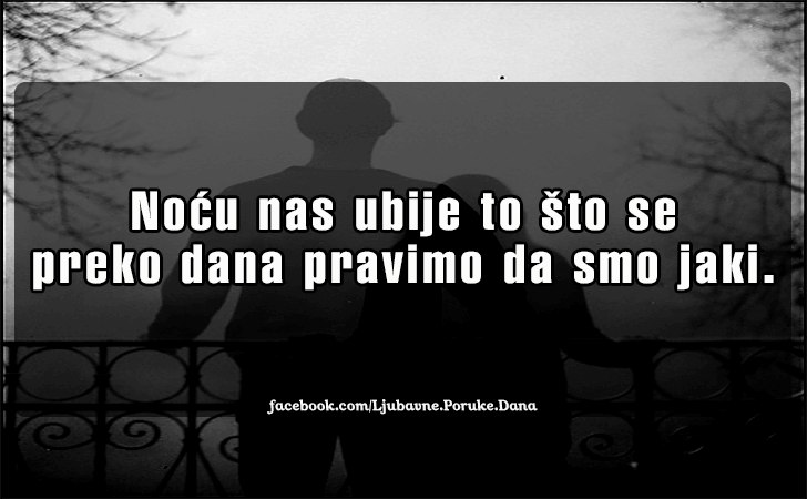 Ljubavne Poruke,  Ljubavne Slike | Nocu nas ubije to sto..., Nocu nas ubije to sto se preko dana pravimo da smo jaki.