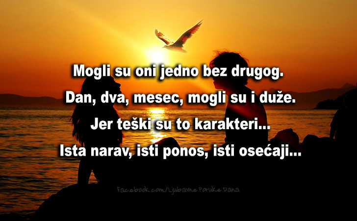 Ljubavne Poruke,  Ljubavne Slike | Mogli su oni jedno bez drugog., Mogli su oni jedno bez drugog. Dan, dva, mesec, mogli su i duže. Jer teški su to karakteri. Ista narav, isti ponos, isti osecaji...