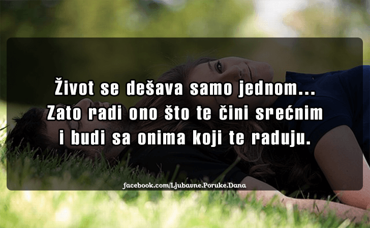 Ljubavne Poruke,  Ljubavne Slike | Zivot se desava samo jednom..., Zivot se desava samo jednom...Zato radi ono sto te cini srecnim i budi sa onima koji te raduju.