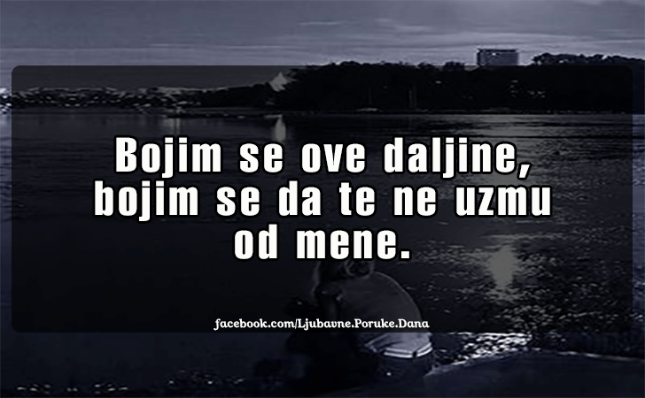 Ljubavne Poruke,  Ljubavne Slike | Bojim se ove daljine..., Bojim se ove daljine, bojim se da te ne uzmu od mene.