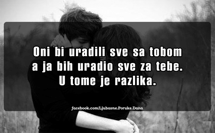 Ljubavne Poruke,  Ljubavne Slike | Oni bi uradili sve sa tobom..., Oni bi uradili sve sa tobom a ja bih uradio sve za tebe. U tome je razlika.