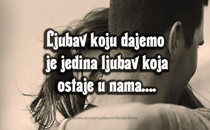 Ljubavne Poruke,  Ljubavne Slike | Ljubav koju dajemo je jedina ljubav koja ostaje u nama..., Ljubav koju dajemo je jedina ljubav koja ostaje u nama....