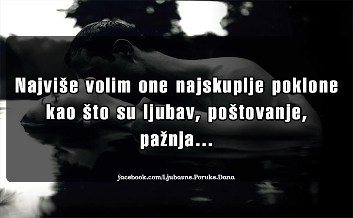 Ljubavne Poruke,  Ljubavne Slike | Najvise volim..., Najvise volim one najskuplje poklone kao sto su ljubav, postovanje, paznja...
