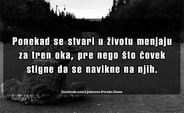 Ljubavne Poruke,  Ljubavne Slike | Ponekad se stvari u zivotu menjaju za tren oka..., Ponekad se stvari u zivotu menjaju za tren oka, pre nego sto covek stigne da se navikne na njih.