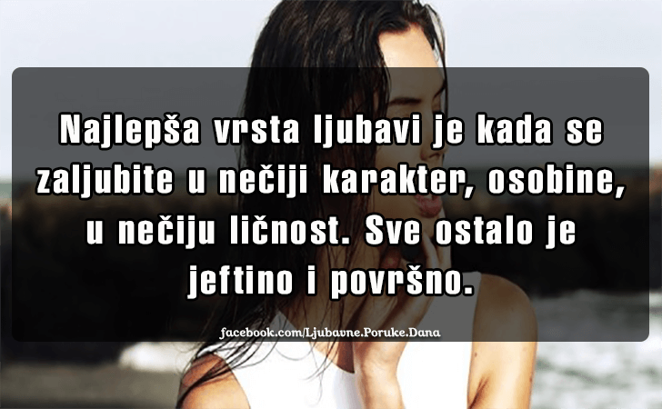 Ljubavne Poruke,  Ljubavne Slike | Najlepsa vrsta ljubavi je..., Najlepsa vrsta ljubavi je kada se zaljubite u neciji karakter, osobine, u neciju licnost. Sve ostalo je jeftino i povrsno.