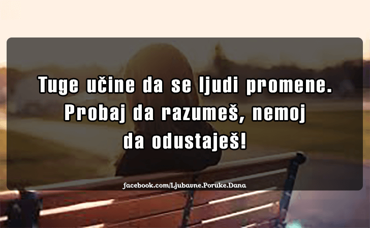 Ljubavne Poruke,  Ljubavne Slike | Tuge ucine da se ljudi promene..., Tuge ucine da se ljudi promene. Probaj da razumes, nemoj da odustajes!