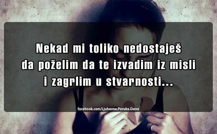 Ljubavne Poruke,  Ljubavne Slike | Nekad mi toliko nedostajes..., Nekad mi toliko nedostajes da pozelim da te izvadim iz misli i zagrlim u stvarnosti...