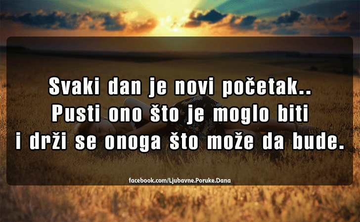 Ljubavne Poruke,  Ljubavne Slike | Svaki dan je novi pocetak..., Svaki dan je novi pocetak..Pusti ono sto je moglo biti i drzi se onoga sto moze da bude.