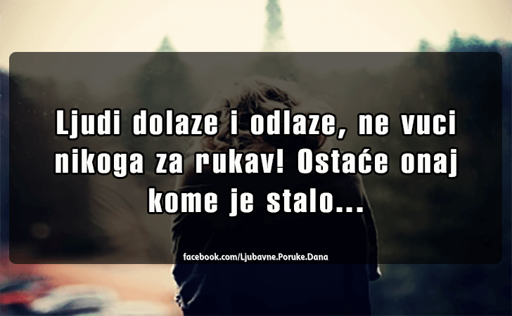 Ljubavne Poruke,  Ljubavne Slike | Ljudi dolaze i odlaze..., Ljudi dolaze i odlaze, ne vuci nikoga za rukav! Ostace onaj kome je stalo...