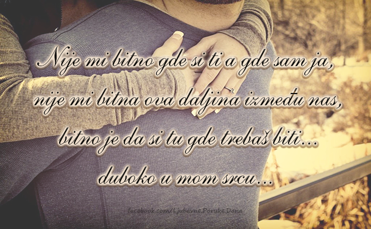 Ljubavne Poruke,  Ljubavne Slike | Nije mi bitno gde si ti a gde sam ja..., Nije mi bitno gde si ti a gde sam ja, nije mi bitna ova daljina izmedju nas, bitno je da si tu gde trebas biti...duboko u mom srcu...