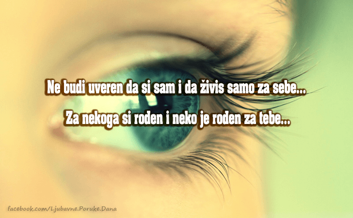 Ljubavne Poruke,  Ljubavne Slike | Ne budi uveren da si sam i da zivis..., Ne budi uveren da si sam i da zivis samo za sebe...
Za nekoga si rodjen i neko je rodjen za tebe...