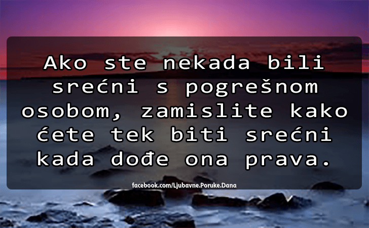 Ljubavne Poruke,  Ljubavne Slike | Ako ste nekada bili srećni..., Ako ste nekada bili srećni s pogrešnom osobom, zamislite kako ćete tek biti srećni kada dođe ona prava.