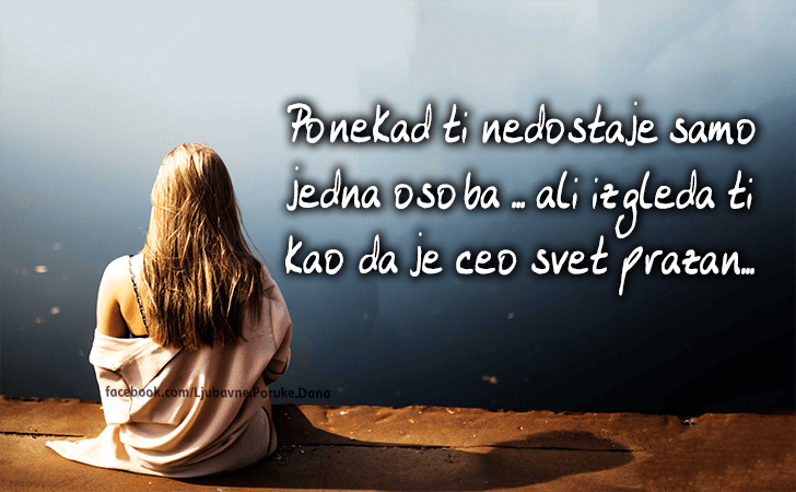 Ljubavne Poruke,  Ljubavne Slike | Ponekad ti nedostaje..., Ponekad ti nedostaje samo jedna osoba ... ali izgleda ti kao da je ceo svet prazan...