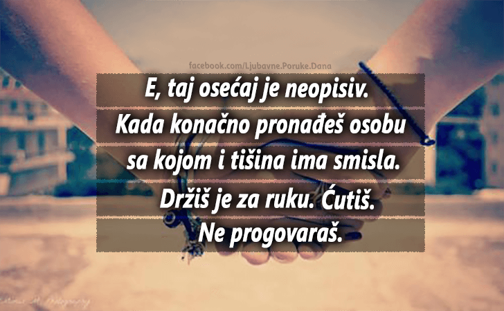Ljubavne Poruke,  Ljubavne Slike | E, taj osećaj je neopisiv..., E, taj osećaj je neopisiv. Kada konačno pronađeš osobu sa kojom i tišina ima smisla. Držiš je za ruku. Ćutiš. Ne progovaraš.