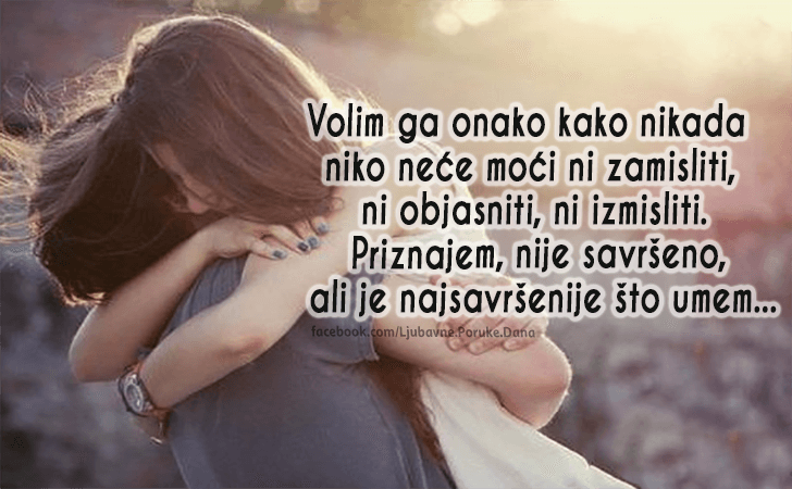 Ljubavne Poruke,  Ljubavne Slike | Volim ga..., Volim ga onako kako nikada niko neće moći ni zamisliti, ni objasniti, ni izmisliti. Priznajem, nije savršeno, ali je najsavršenije što umem...
