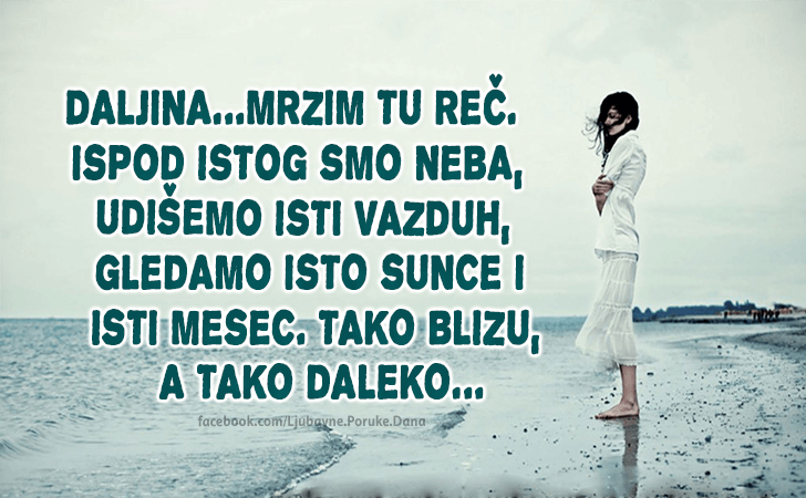Ljubavne Poruke,  Ljubavne Slike | Daljina..., Daljina...Mrzim tu reč. Ispod istog smo neba,udišemo isti vazduh,gledamo isto sunce i isti mesec. Tako blizu,a tako daleko...
