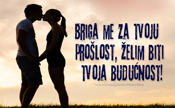 Ljubavne Poruke,  Ljubavne Slike | Briga me za tvoju prošlost..., Briga me za tvoju prošlost, želim biti tvoja budućnost!