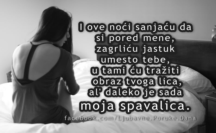 Ljubavne Poruke,  Ljubavne Slike | I ove noći sanjaću da si pored mene..., I ove noći sanjaću da si pored mene, zagrliću jastuk umesto tebe, u tami ću tražiti obraz tvoga lica, al' daleko je sada moja spavalica.