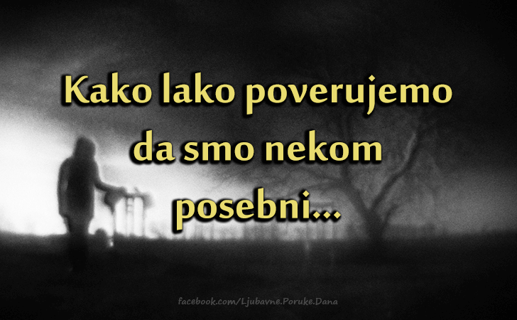 Ljubavne Poruke,  Ljubavne Slike | Kako lako poverujemo..., Kako lako poverujemo 
da smo nekom 
posebni...
