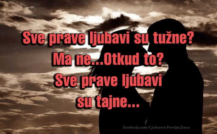 Ljubavne Poruke,  Ljubavne Slike | Sve prave ljubavi su..., Sve prave ljubavi su tuzne?
 Ma ne...Otkud to?
 Sve prave ljubavi 
su tajne...